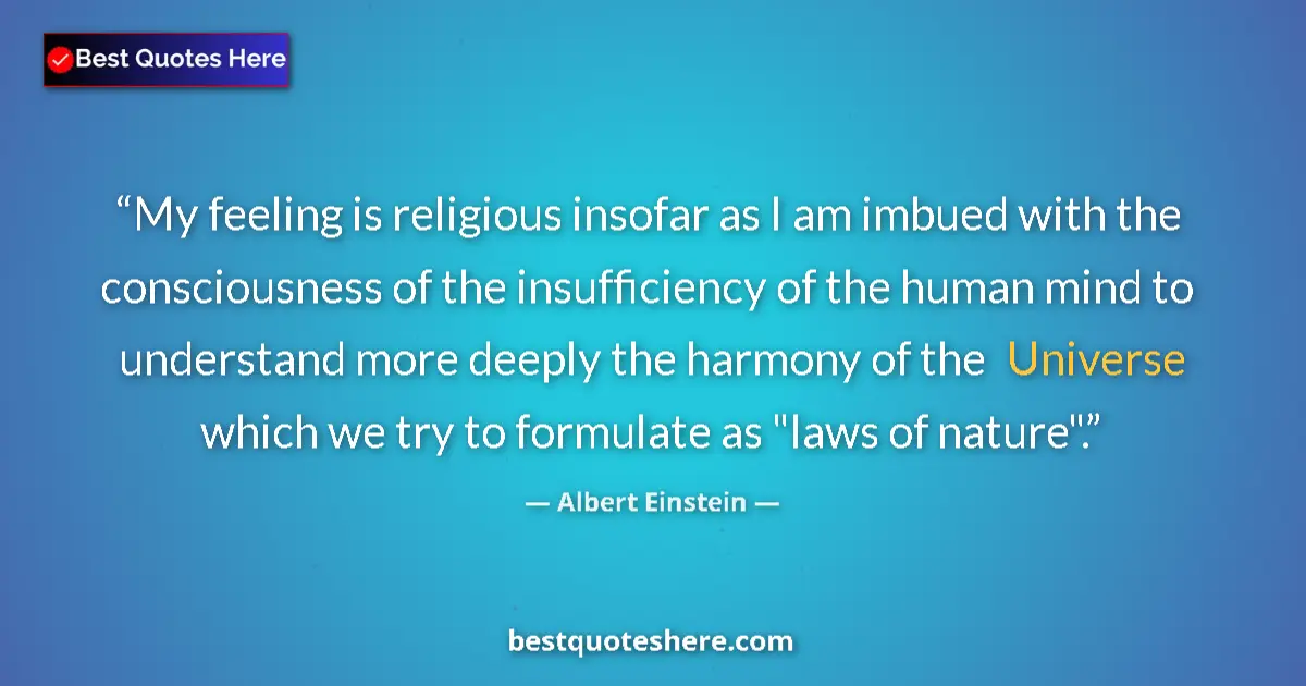 Quote by Albert Einstein: My feeling is religious insofar as I am imbued with the consciousness of the insufficiency of the hu...
