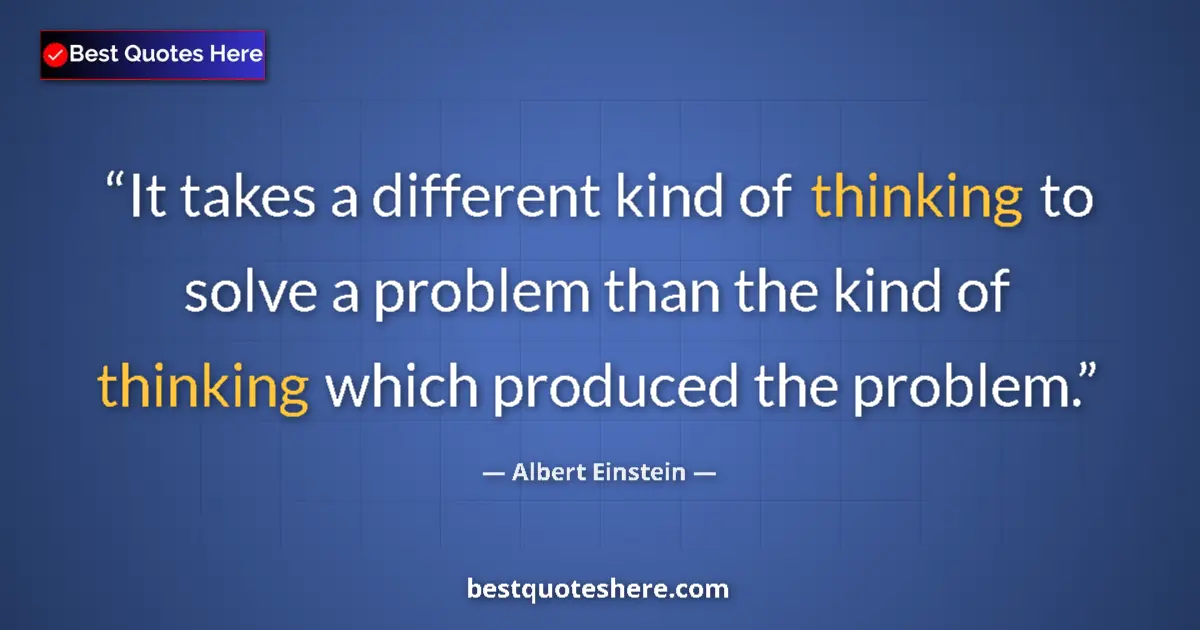 Quote by Albert Einstein: It takes a different kind of thinking to solve a problem than the kind of thinking which produced th...