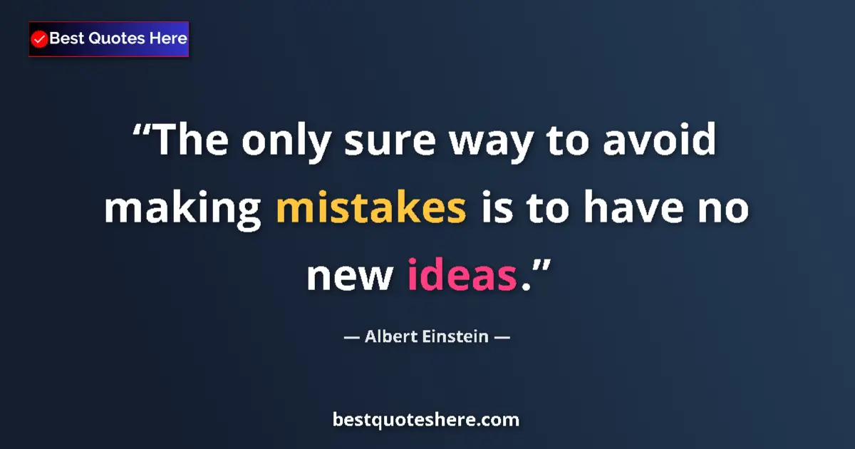 Quote by Albert Einstein: The only sure way to avoid making mistakes is to have no new ideas....
