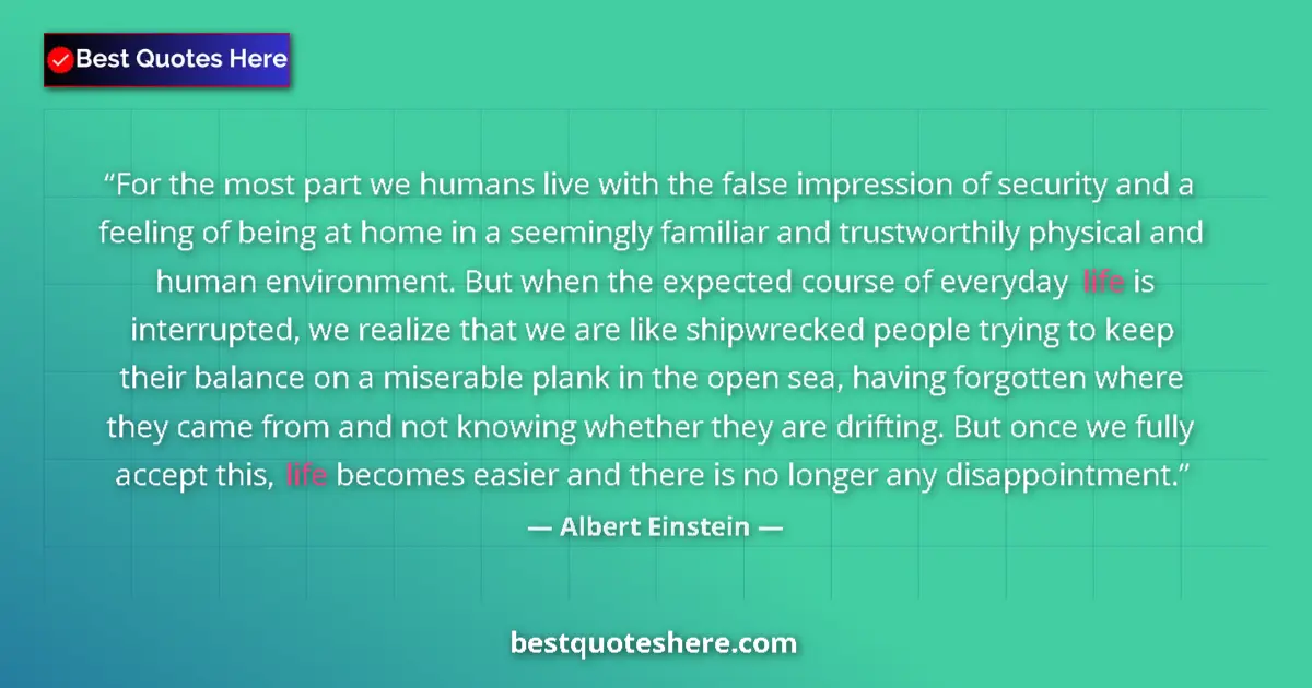 Quote by Albert Einstein: For the most part we humans live with the false impression of security and a feeling of being at hom...