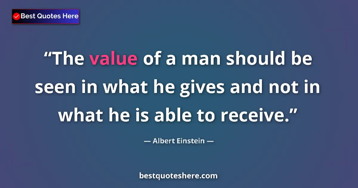 Quote by Albert Einstein: The value of a man should be seen in what he gives and not in what he is able to receive....