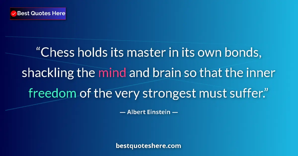 Quote by Albert Einstein: Chess holds its master in its own bonds, shackling the mind and brain so that the inner freedom of t...
