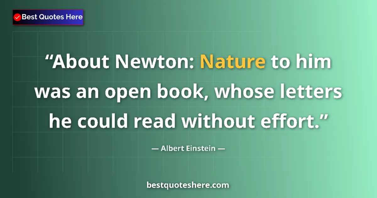 Image for the quote by Albert Einstein: About Newton: Nature to him was an open book, whose letters he could read without effort....
