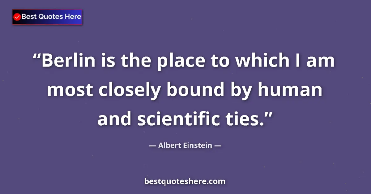 Image for the quote by Albert Einstein: Berlin is the place to which I am most closely bound by human and scientific ties....