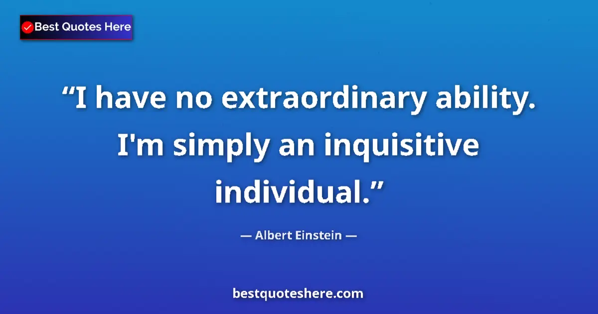 Quote by Albert Einstein: I have no extraordinary ability. I'm simply an inquisitive individual....