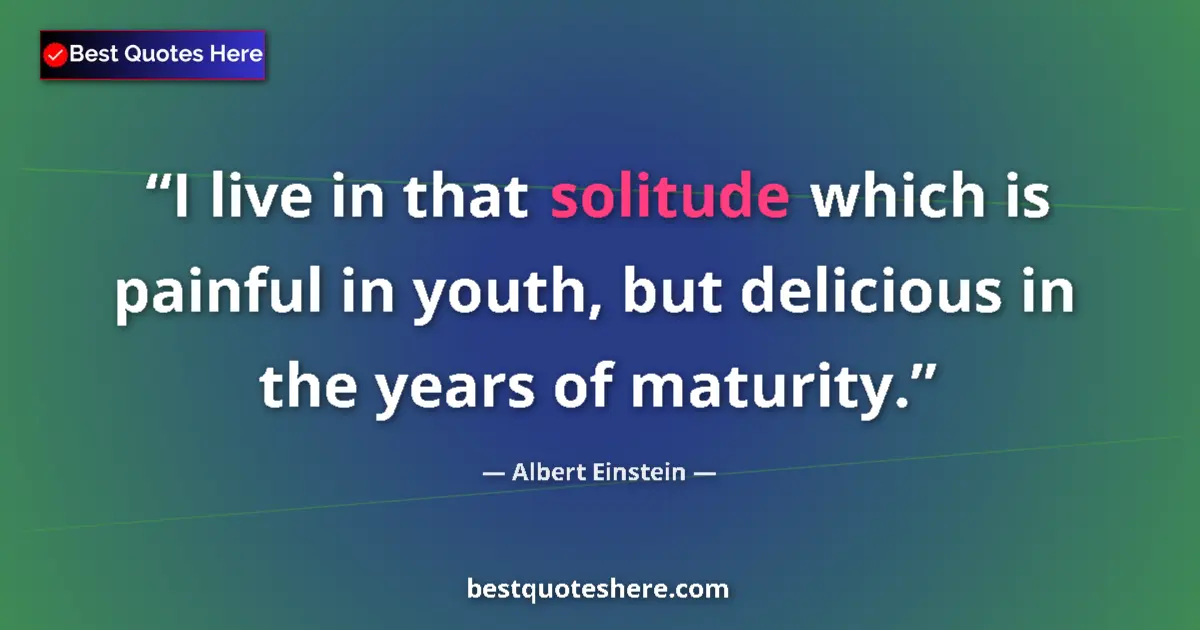 Quote by Albert Einstein: I live in that solitude which is painful in youth, but delicious in the years of maturity....
