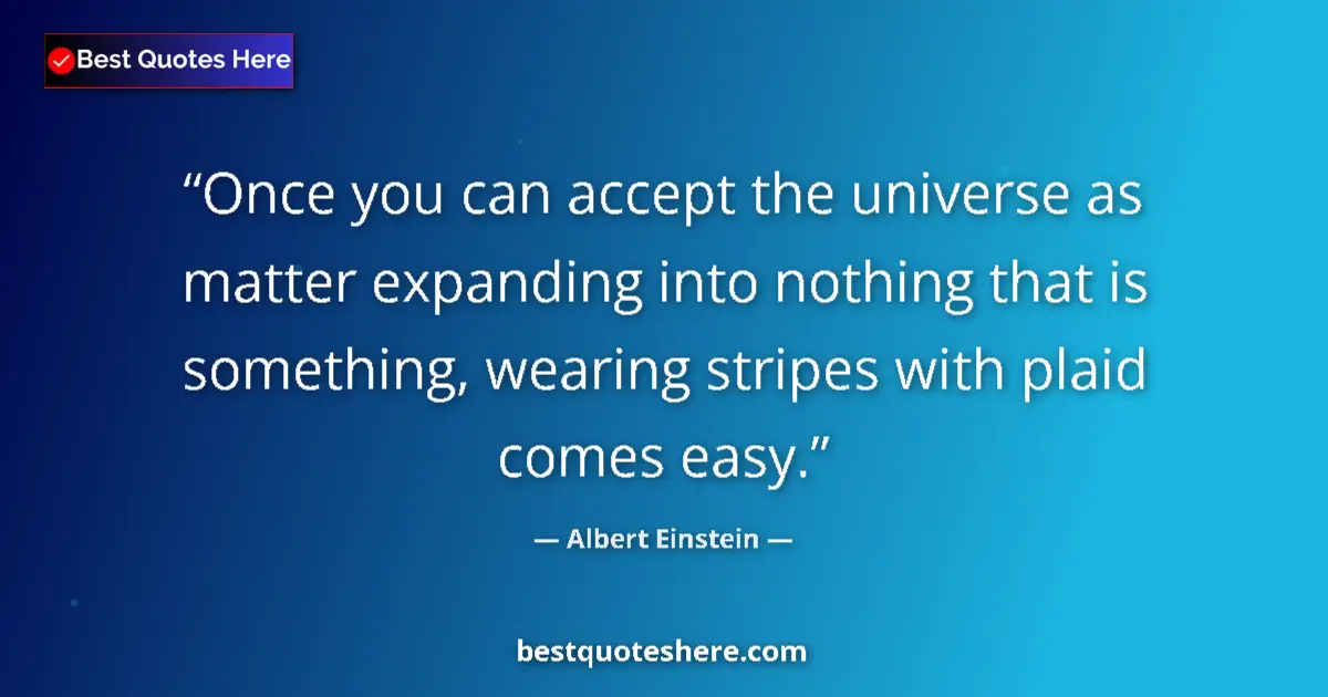 Image for the quote by Albert Einstein: Once you can accept the universe as matter expanding into nothing that is something, wearing stripes...