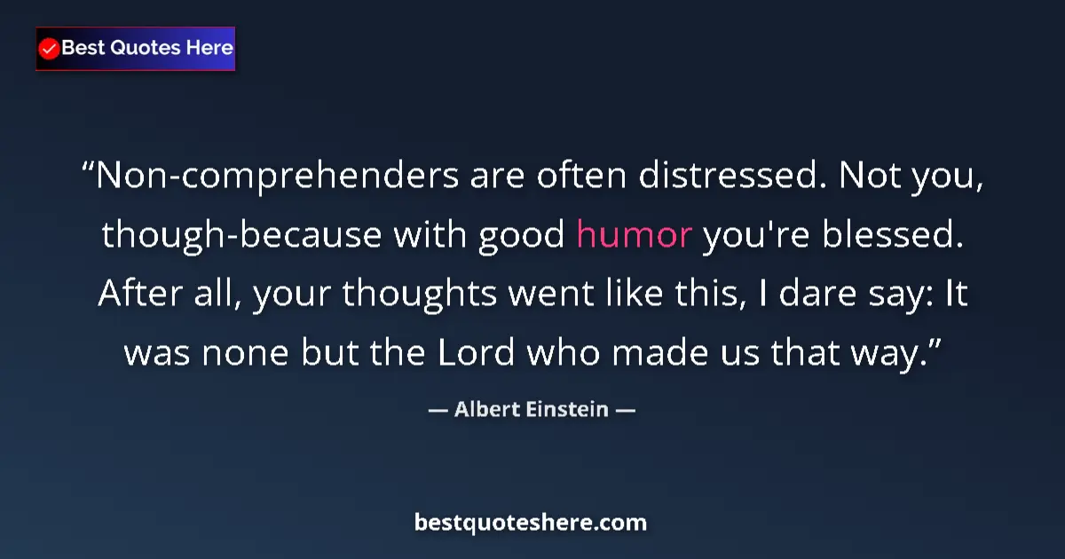 Quote by Albert Einstein: Non-comprehenders are often distressed. Not you, though-because with good humor you're blessed. Afte...