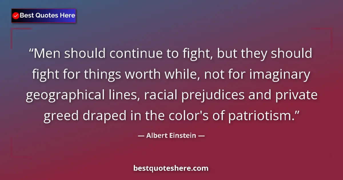 Quote by Albert Einstein: Men should continue to fight, but they should fight for things worth while, not for imaginary geogra...