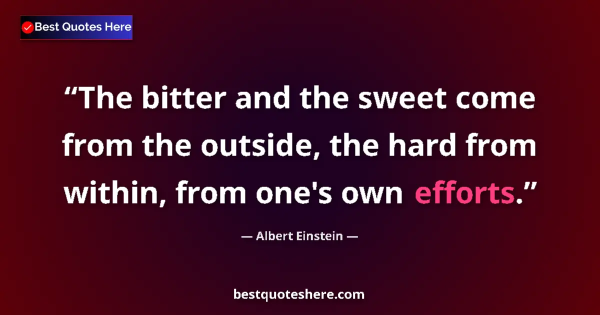 Quote by Albert Einstein: The bitter and the sweet come from the outside, the hard from within, from one's own efforts....