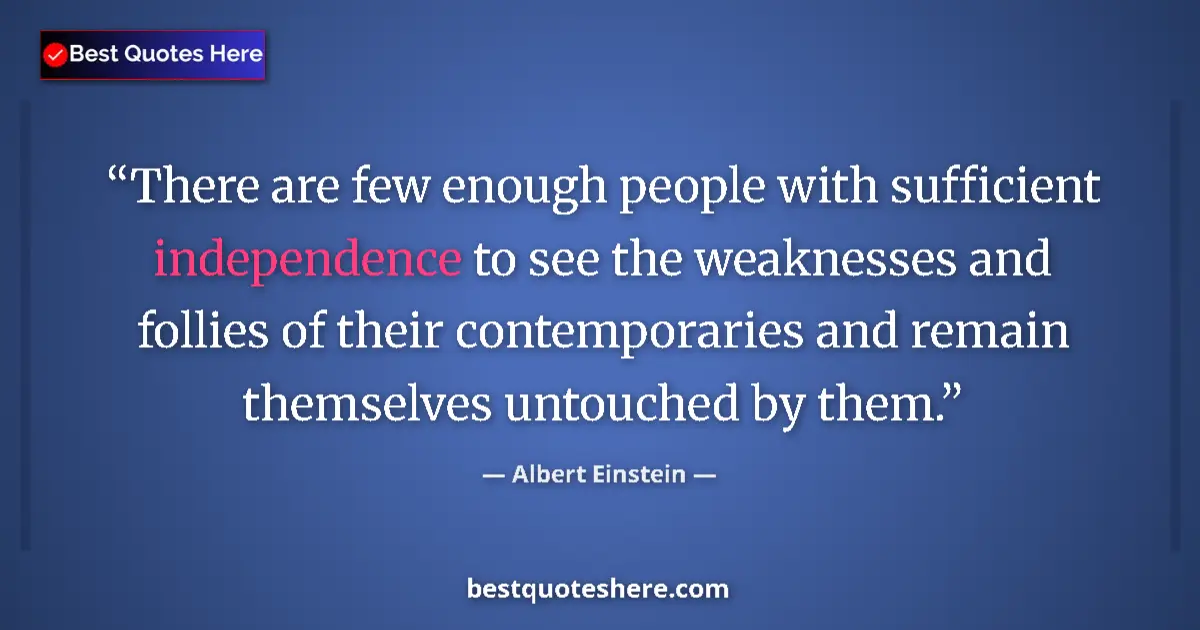 Quote by Albert Einstein: There are few enough people with sufficient independence to see the weaknesses and follies of their ...