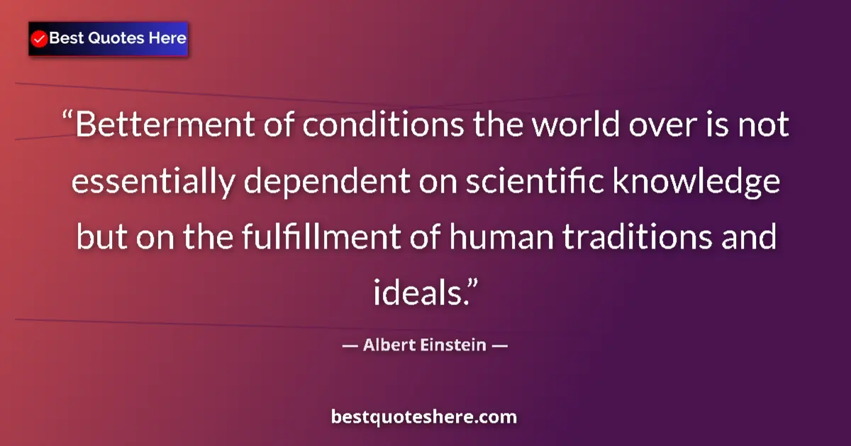 Image for the quote by Albert Einstein: Betterment of conditions the world over is not essentially dependent on scientific knowledge but on ...