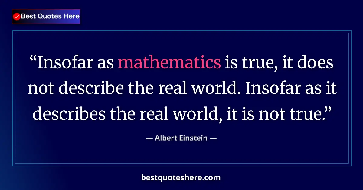 Quote by Albert Einstein: Insofar as mathematics is true, it does not describe the real world. Insofar as it describes the rea...
