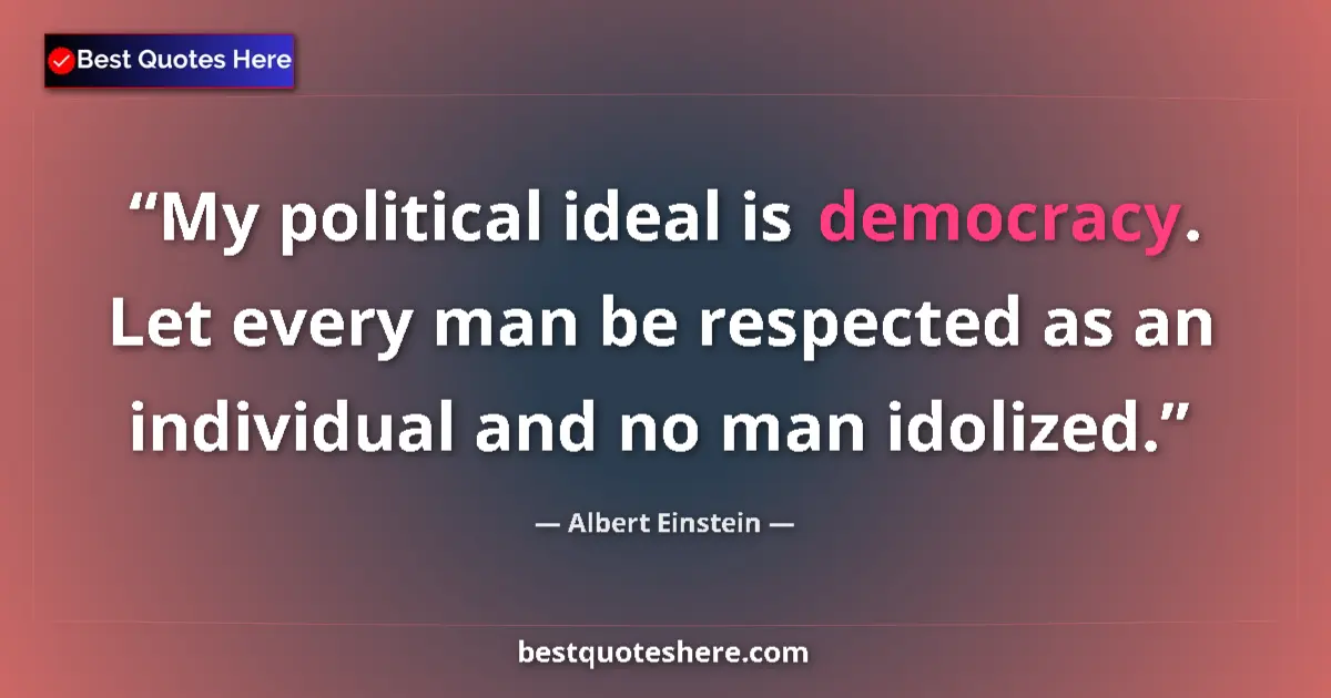 Image for the quote by Albert Einstein: My political ideal is democracy. Let every man be respected as an individual and no man idolized....