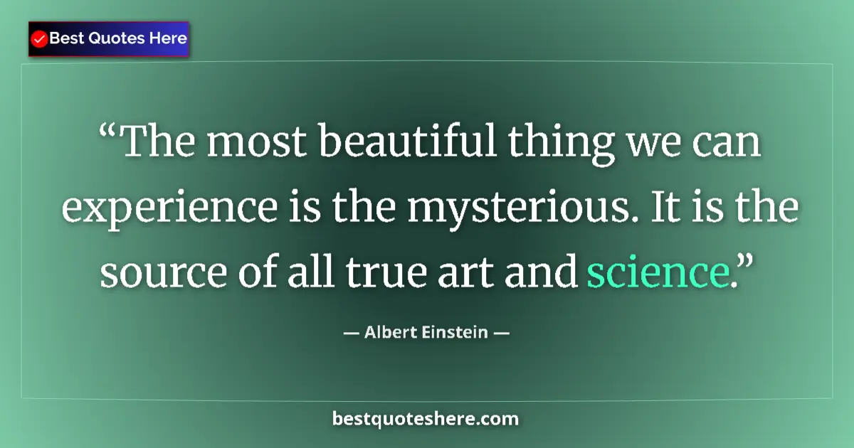Quote by Albert Einstein: The most beautiful thing we can experience is the mysterious. It is the source of all true art and s...