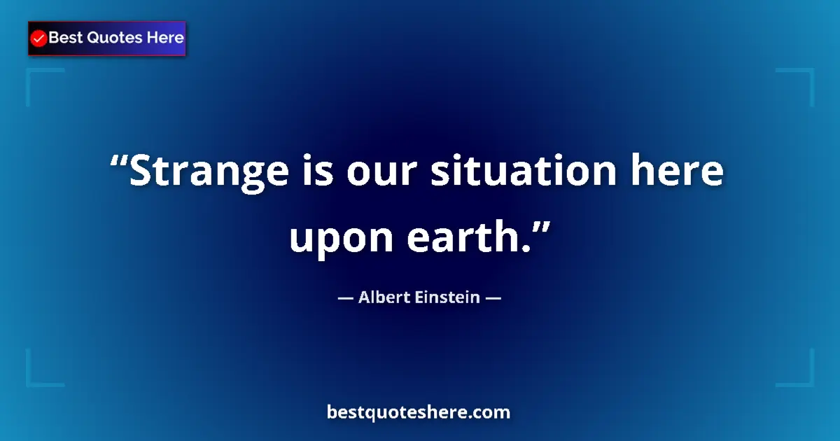 Quote by Albert Einstein: Strange is our situation here upon earth....