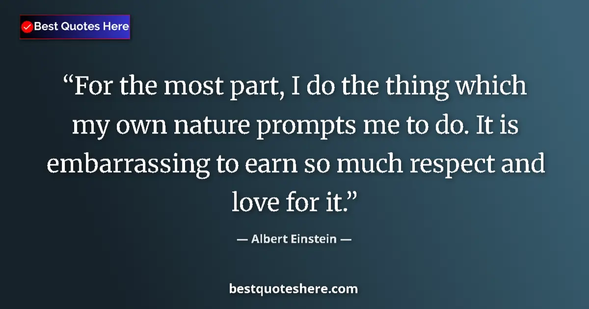 Quote by Albert Einstein: For the most part, I do the thing which my own nature prompts me to do. It is embarrassing to earn s...