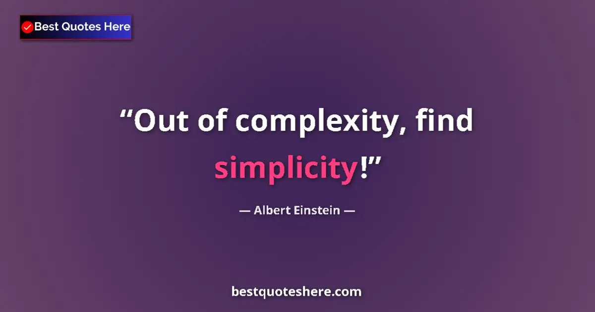 Quote by Albert Einstein: Out of complexity, find simplicity!...