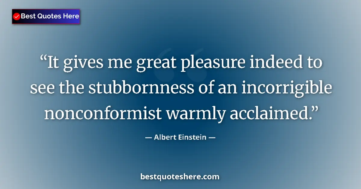Quote by Albert Einstein: It gives me great pleasure indeed to see the stubbornness of an incorrigible nonconformist warmly ac...