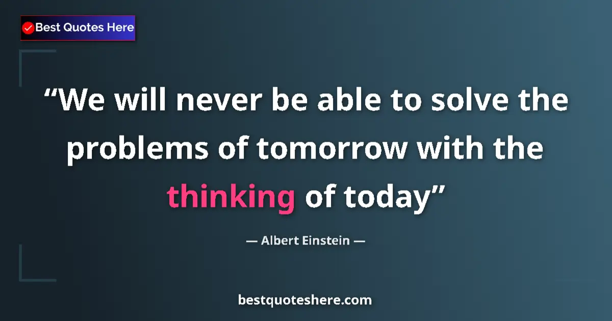 Quote by Albert Einstein: We will never be able to solve the problems of tomorrow with the thinking of today...