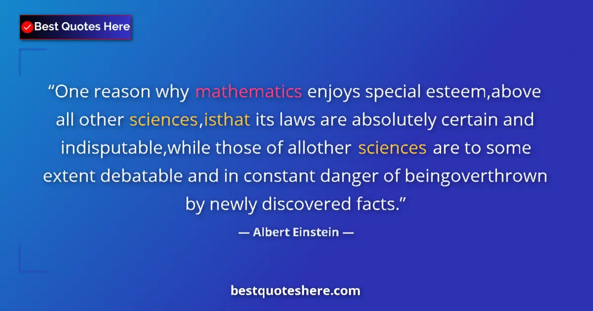 Quote by Albert Einstein: One reason why mathematics enjoys special esteem,above all other sciences,isthat its laws are absolu...