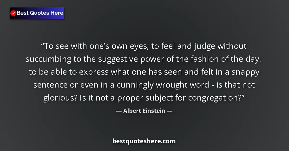 Quote by Albert Einstein: To see with one's own eyes, to feel and judge without succumbing to the suggestive power of the fash...