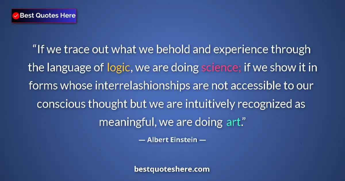 Quote by Albert Einstein: If we trace out what we behold and experience through the language of logic, we are doing science; i...