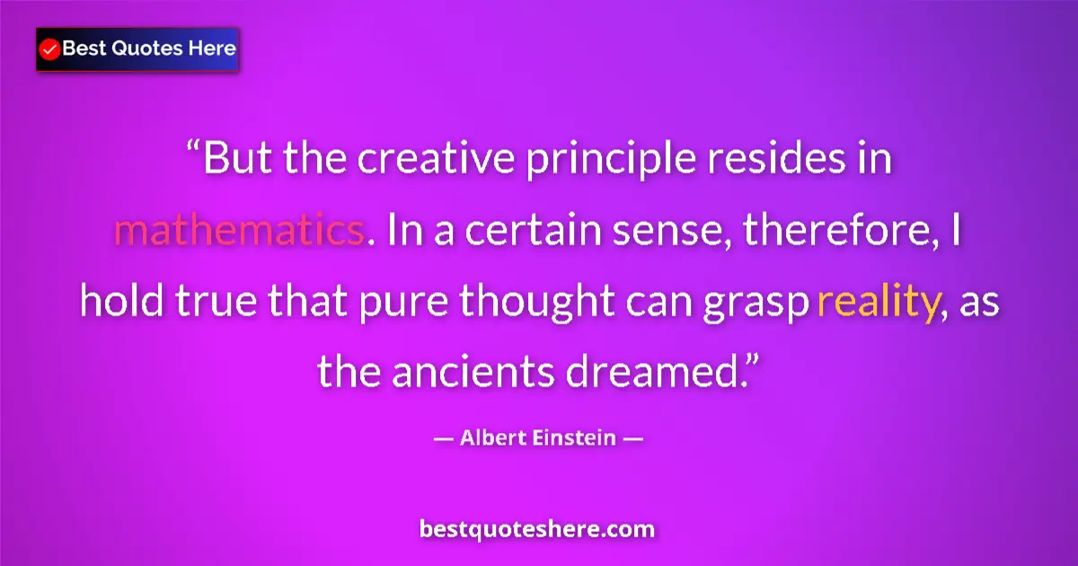 Quote by Albert Einstein: But the creative principle resides in mathematics. In a certain sense, therefore, I hold true that p...