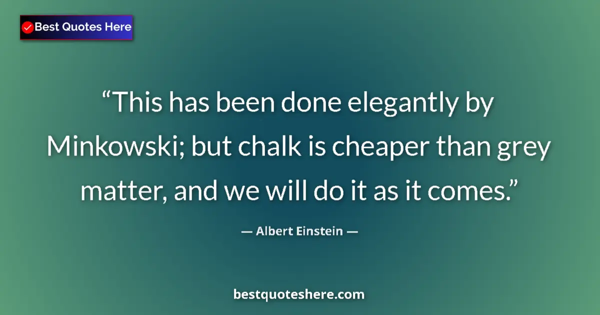Image for the quote by Albert Einstein: This has been done elegantly by Minkowski; but chalk is cheaper than grey matter, and we will do it ...