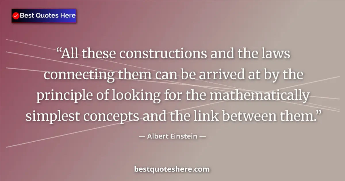 Quote by Albert Einstein: All these constructions and the laws connecting them can be arrived at by the principle of looking f...