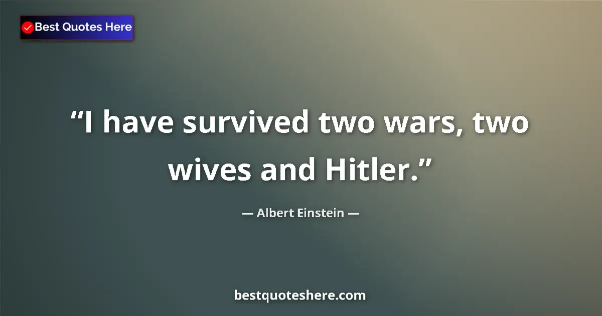 Albert Einstein quote: "I have survived two wars, two wives and Hitler."