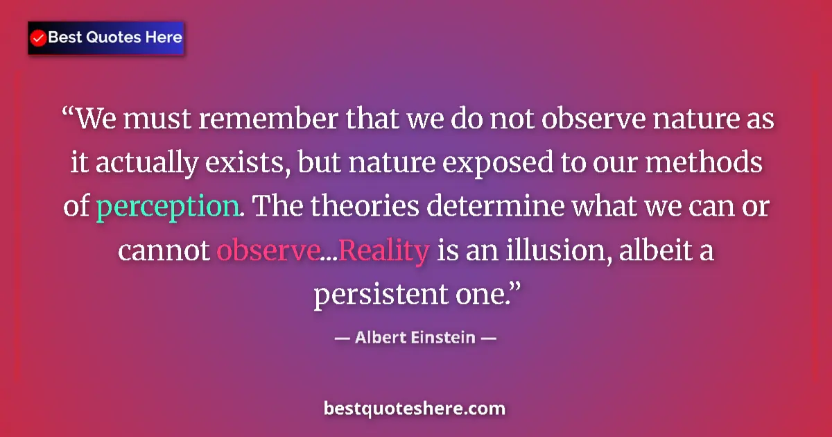 Quote by Albert Einstein: We must remember that we do not observe nature as 