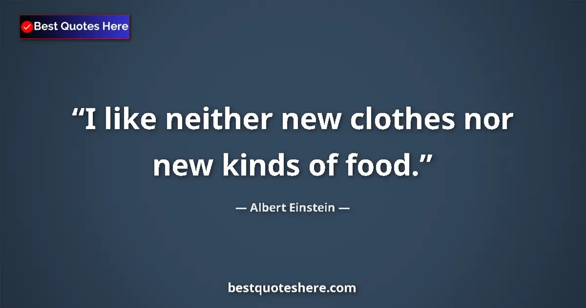 Image for the quote by Albert Einstein: I like neither new clothes nor new kinds of food....