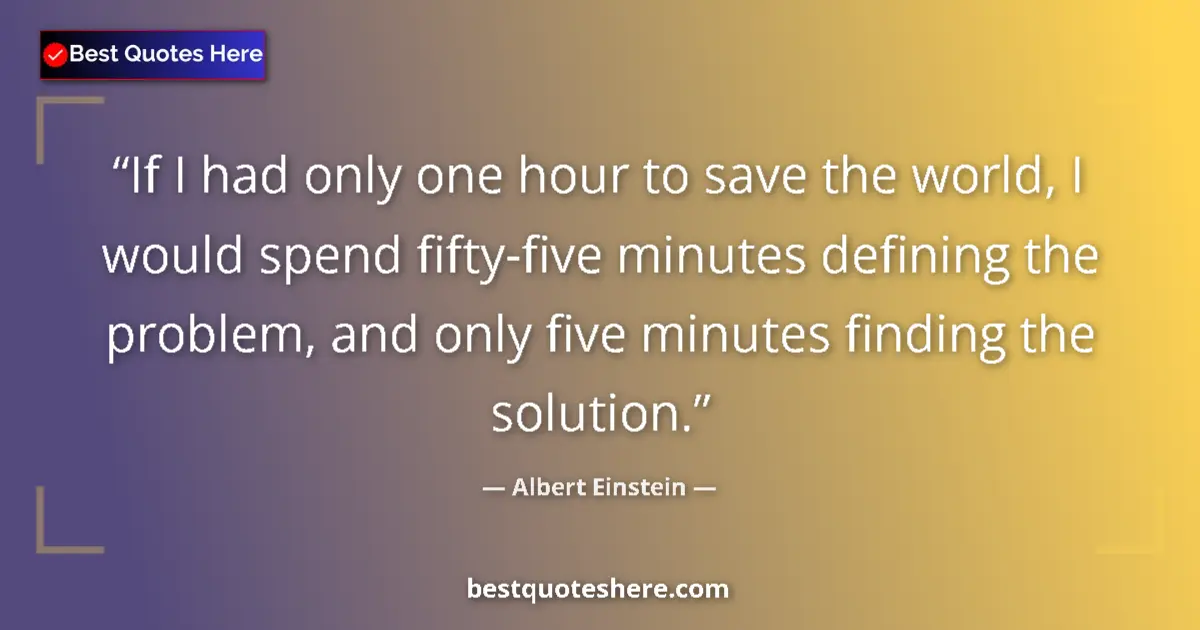Quote by Albert Einstein: If I had only one hour to save the world, I would spend fifty-five minutes defining the problem, and...