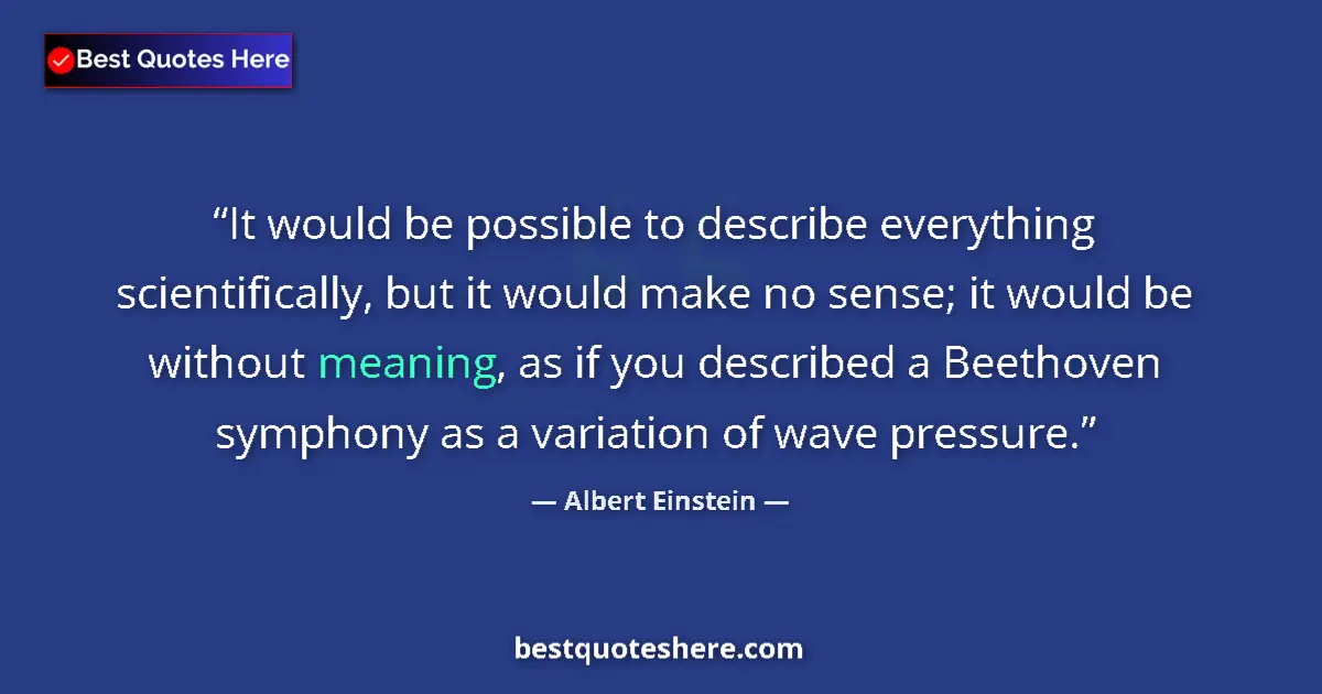 Quote by Albert Einstein: It would be possible to describe everything scientifically, but it would make no sense; it would be ...