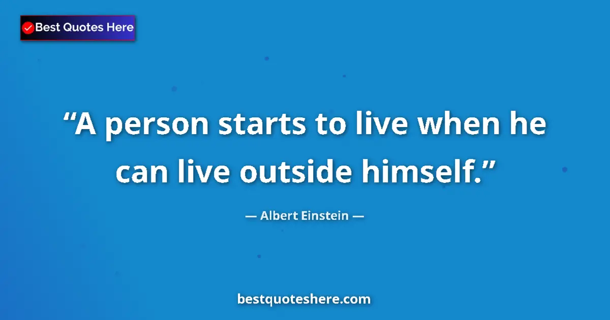 Quote by Albert Einstein: A person starts to live when he can live outside h