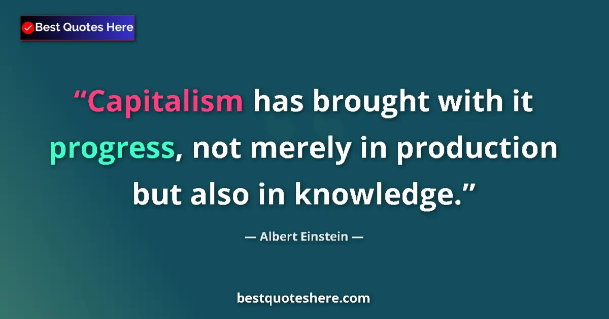 Quote by Albert Einstein: Capitalism has brought with it progress, not merely in production but also in knowledge....