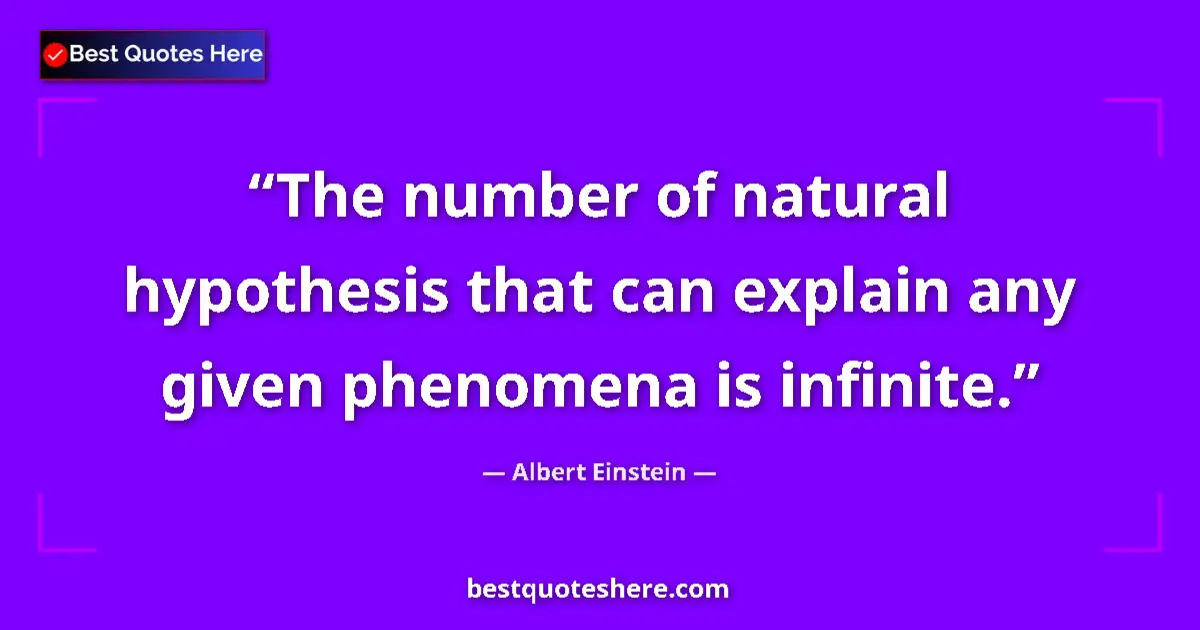 Quote by Albert Einstein: The number of natural hypothesis that can explain any given phenomena is infinite....