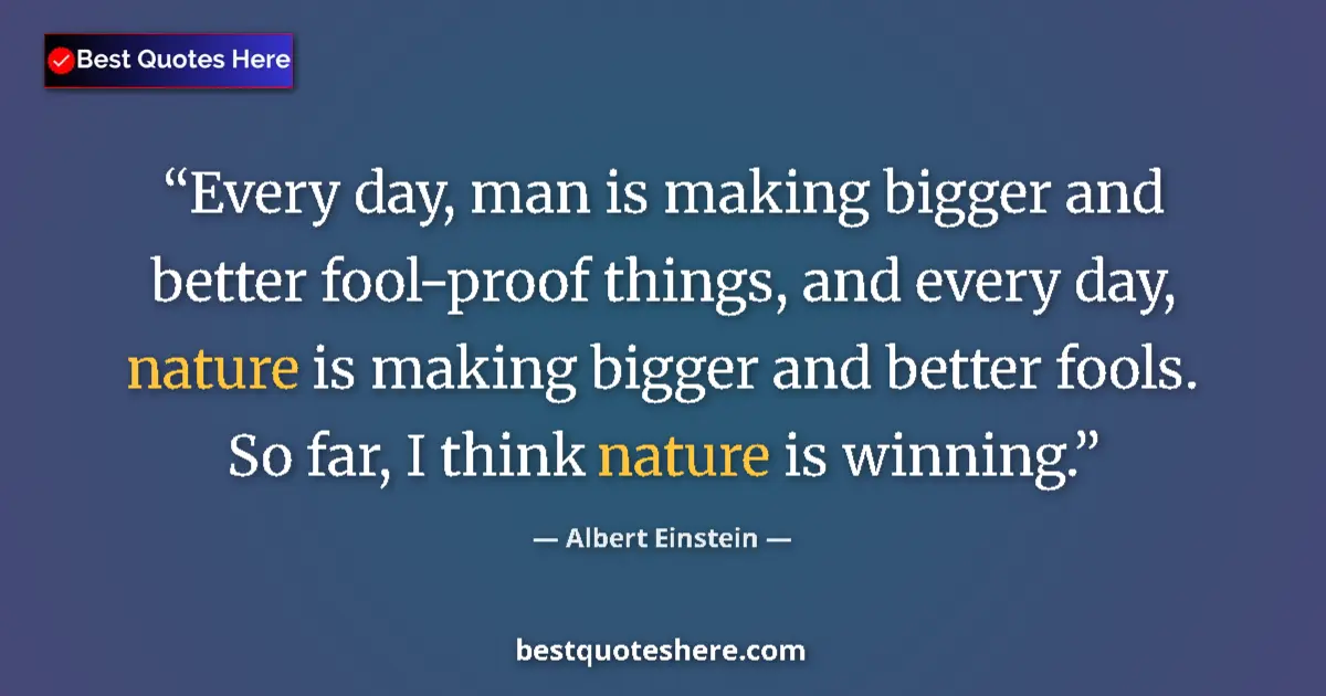 Quote by Albert Einstein: Every day, man is making bigger and better fool-proof things, and every day, nature is making bigger...