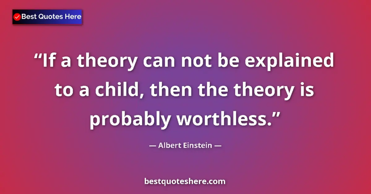 Quote by Albert Einstein: If a theory can not be explained to a child, then the theory is probably worthless....
