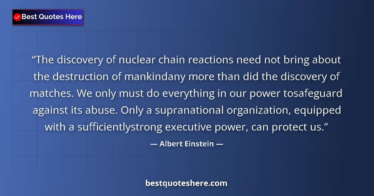 Albert Einstein Quote: "The discovery of nuclear chain reactions need not bring..." Albert Einstein quote: "The discovery of nuclear chain reactions need not bring..."