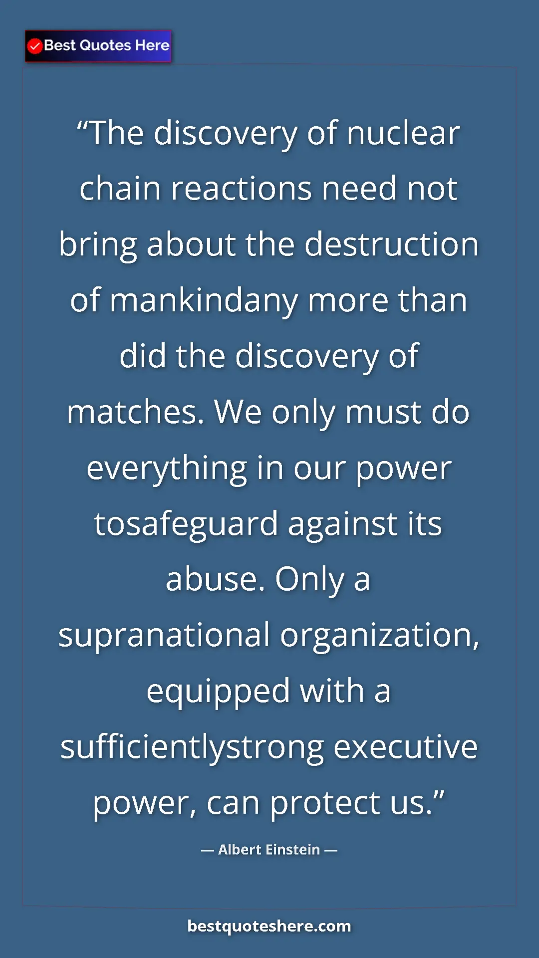 Albert Einstein Quote Card: "The discovery of nuclear chain reactions need not bring..." Pinterest quote poster by Albert Einstein: "The discovery of nuclear chain reactions need not bring..."