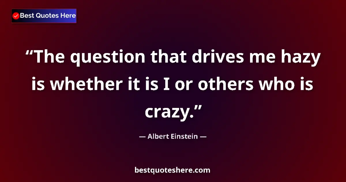 Image for the quote by Albert Einstein: The question that drives me hazy is whether it is I or others who is crazy....