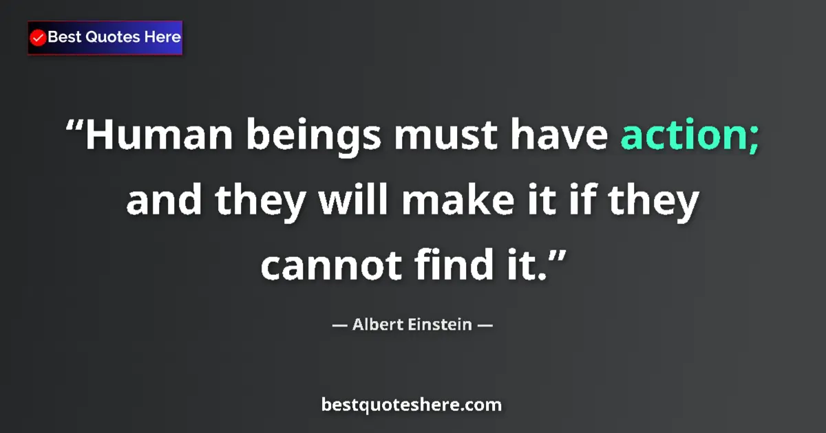 Albert Einstein quote: "Human beings must have action; and they will make it if..."