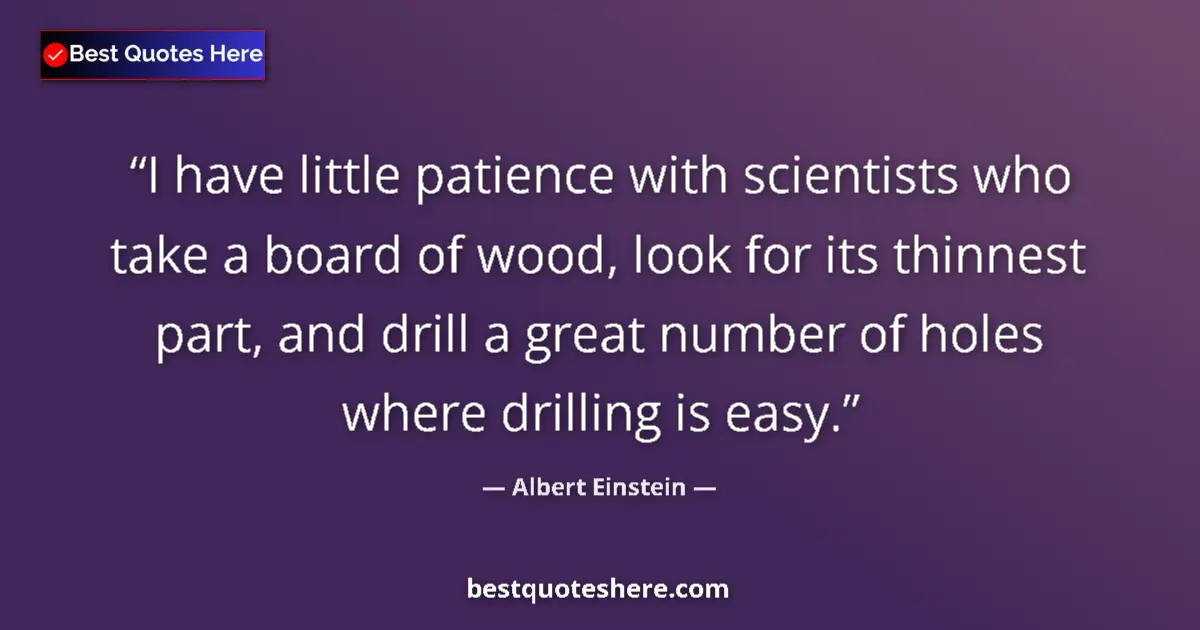Image for the quote by Albert Einstein: I have little patience with scientists who take a board of wood, look for its thinnest part, and dri...