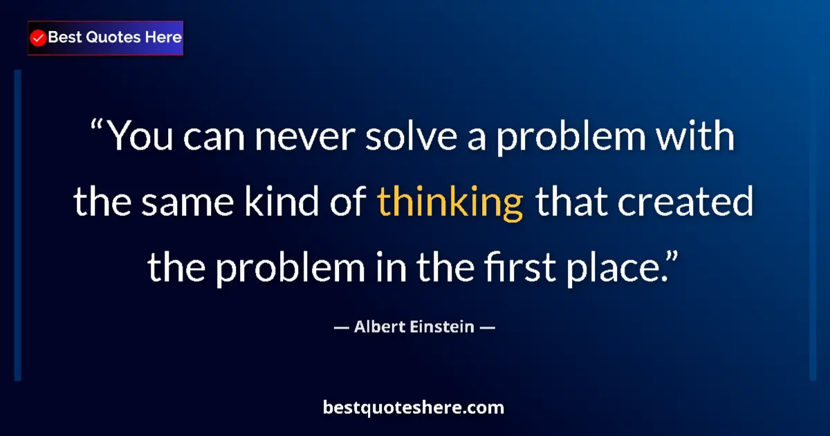 Quote by Albert Einstein: You can never solve a problem with the same kind of thinking that created the problem in the first p...