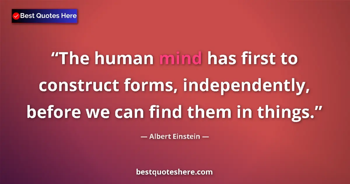 Quote by Albert Einstein: The human mind has first to construct forms, independently, before we can find them in things....