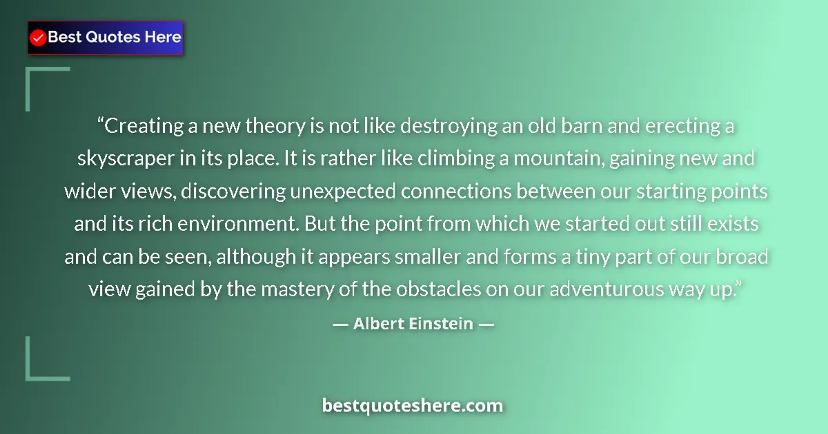 Quote by Albert Einstein: Creating a new theory is not like destroying an old barn and erecting a skyscraper in its place. It ...