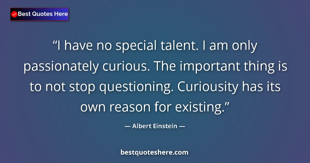 Quote by Albert Einstein: I have no special talent. I am only passionately curious. The important thing is to not stop questio...