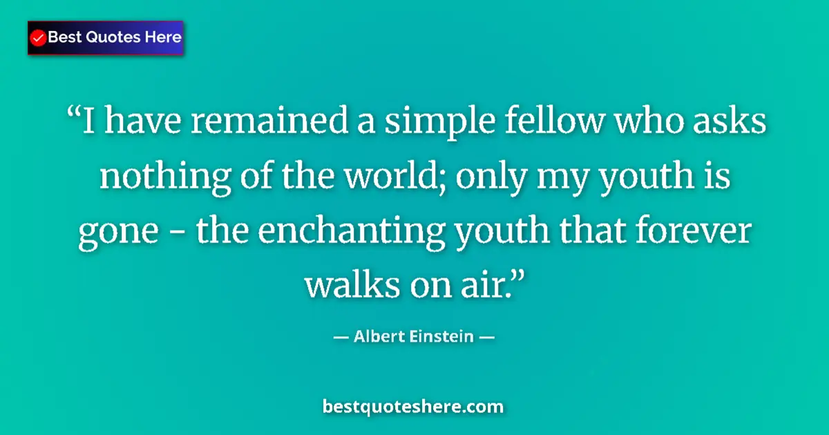 Quote by Albert Einstein: I have remained a simple fellow who asks nothing of the world; only my youth is gone - the enchantin...